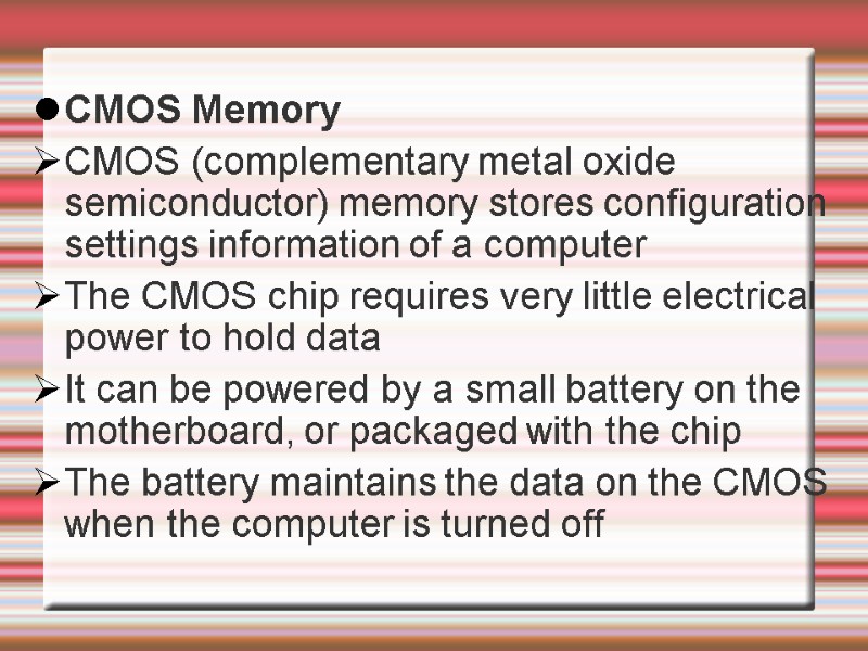 CMOS Memory  CMOS (complementary metal oxide semiconductor) memory stores configuration settings information of